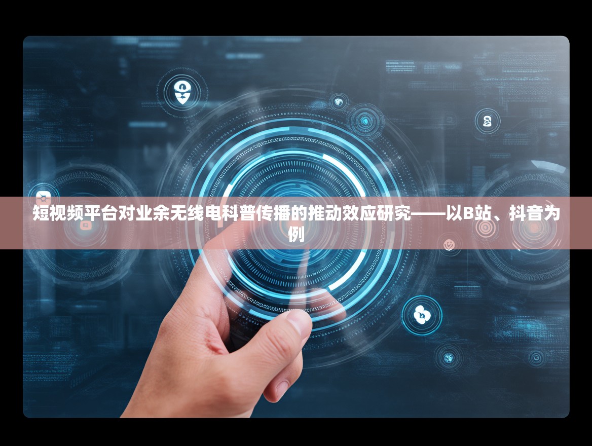 短视频平台对业余无线电科普传播的推动效应研究——以B站、抖音为例