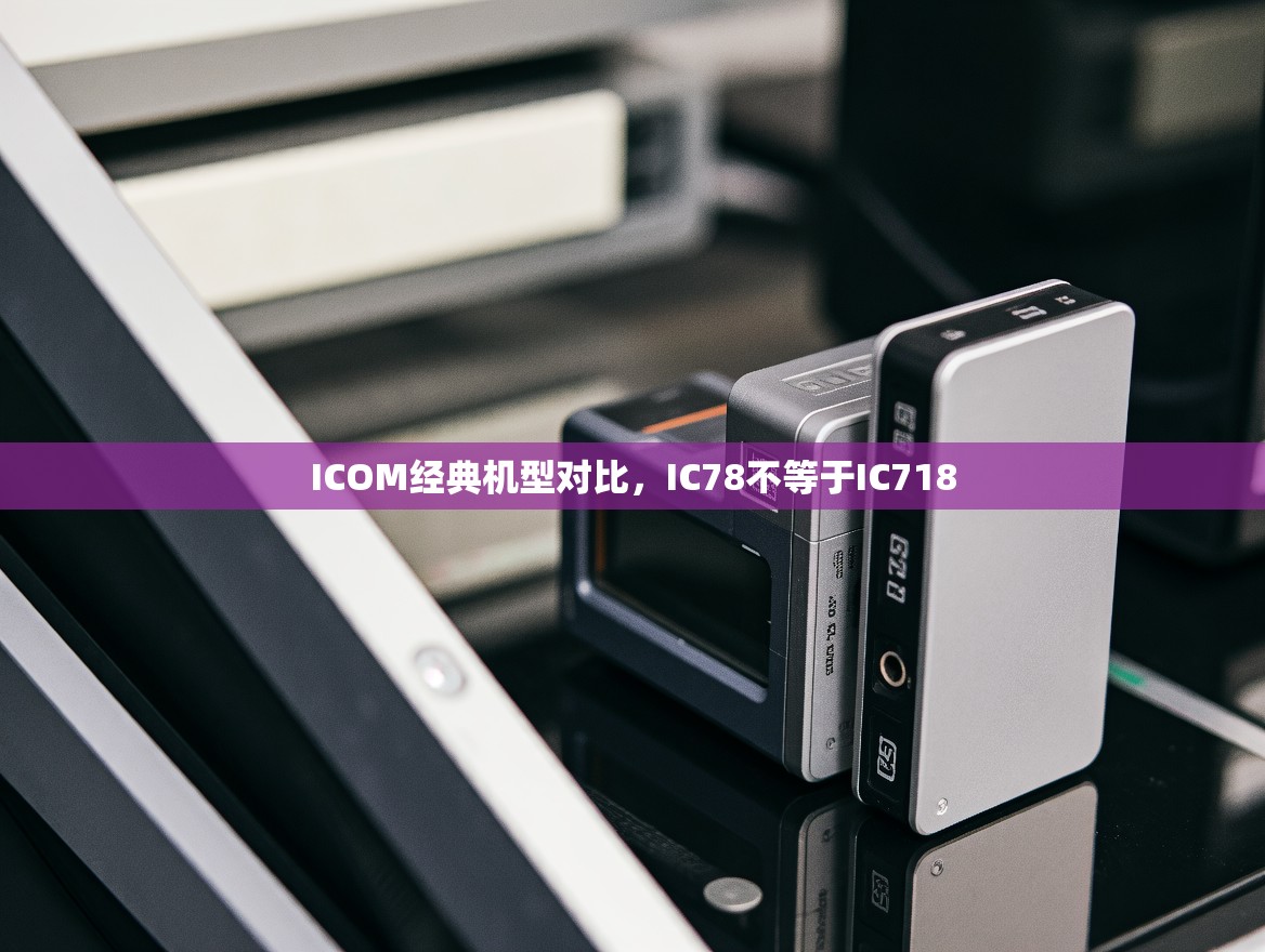 ICOM经典机型对比，IC78不等于IC718