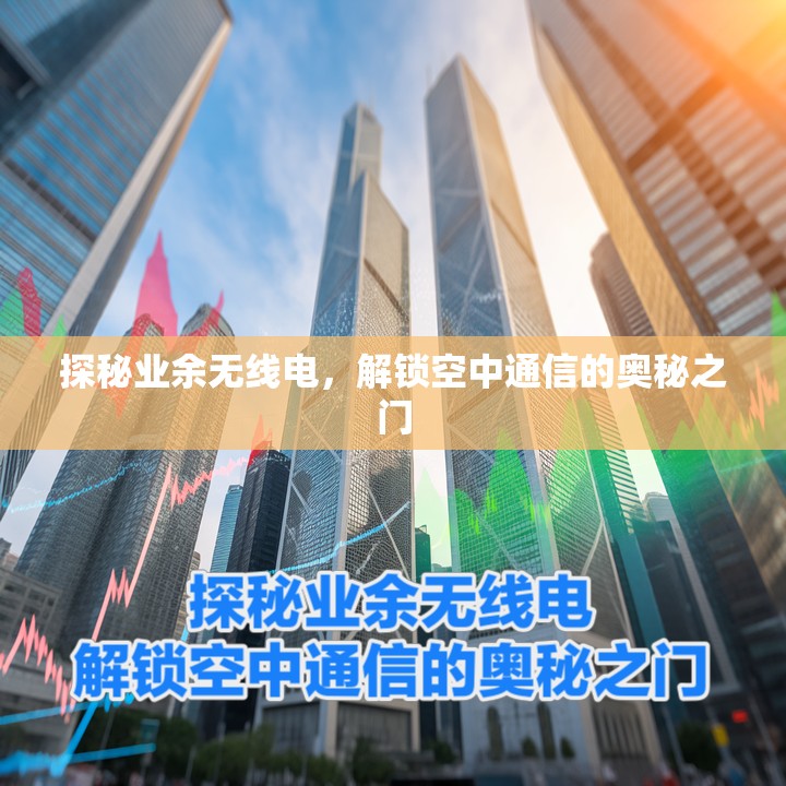 探秘业余无线电，解锁空中通信的奥秘之门