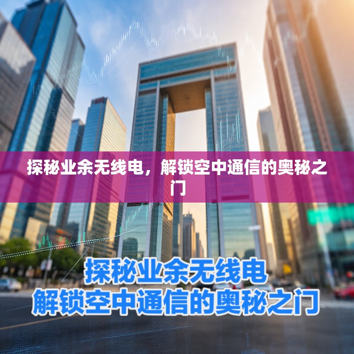 探秘业余无线电，解锁空中通信的奥秘之门