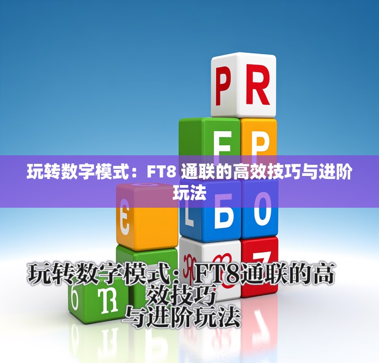 玩转数字模式：FT8 通联的高效技巧与进阶玩法