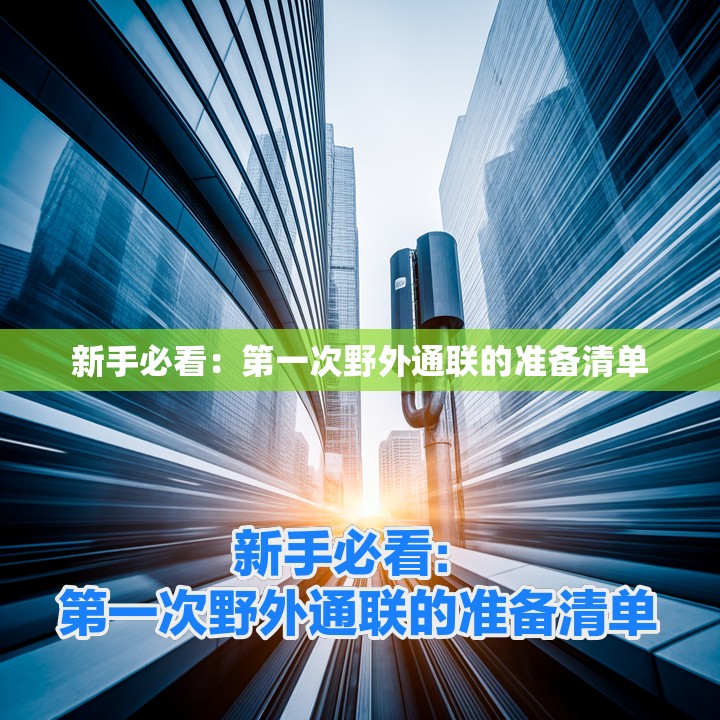 新手必看：第一次野外通联的准备清单