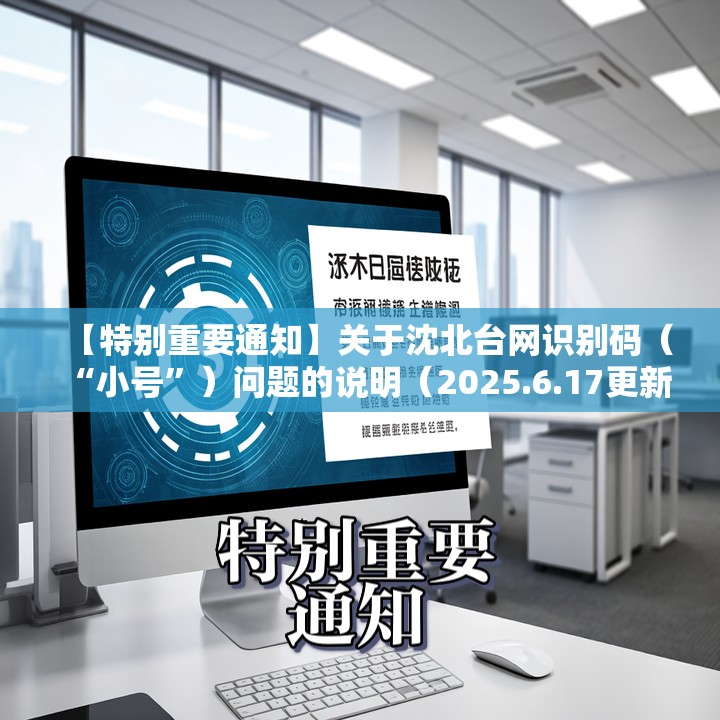 【特别重要通知】关于沈北台网识别码（“小号”）问题的说明（2025.6.17更新）