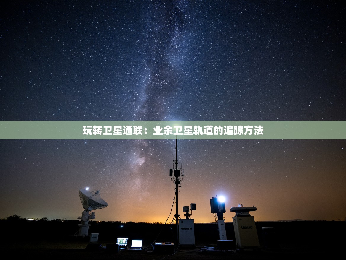 玩转卫星通联：业余卫星轨道的追踪方法