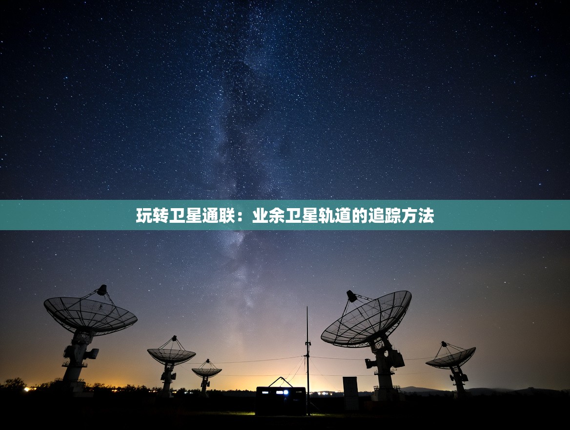 玩转卫星通联：业余卫星轨道的追踪方法