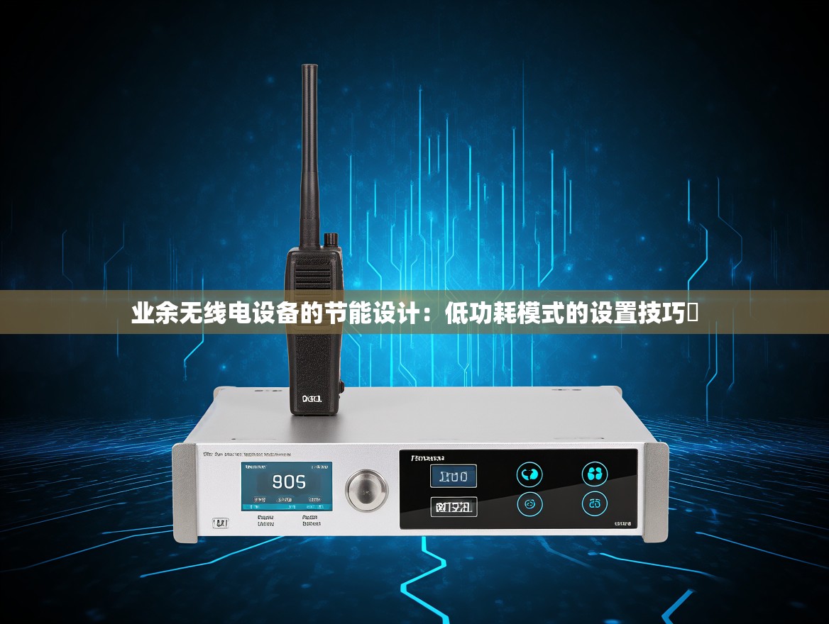 业余无线电设备的节能设计：低功耗模式的设置技巧​