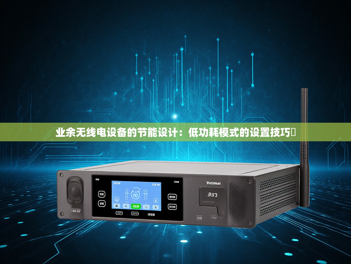 业余无线电设备的节能设计：低功耗模式的设置技巧​