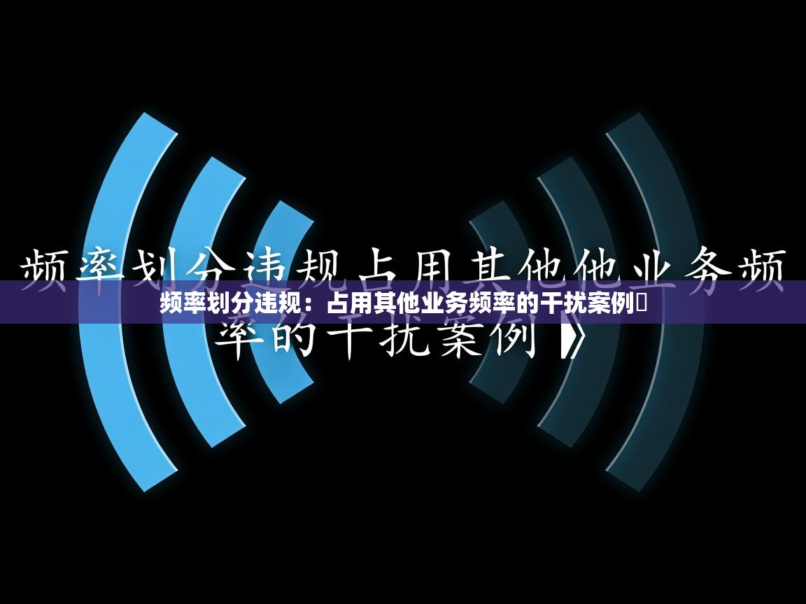 频率划分违规：占用其他业务频率的干扰案例​