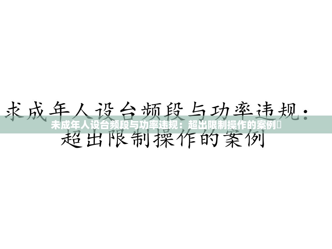 未成年人设台频段与功率违规:超出限制操作的案例 未成年人设台频段与功率违规:超出限制操作的案例