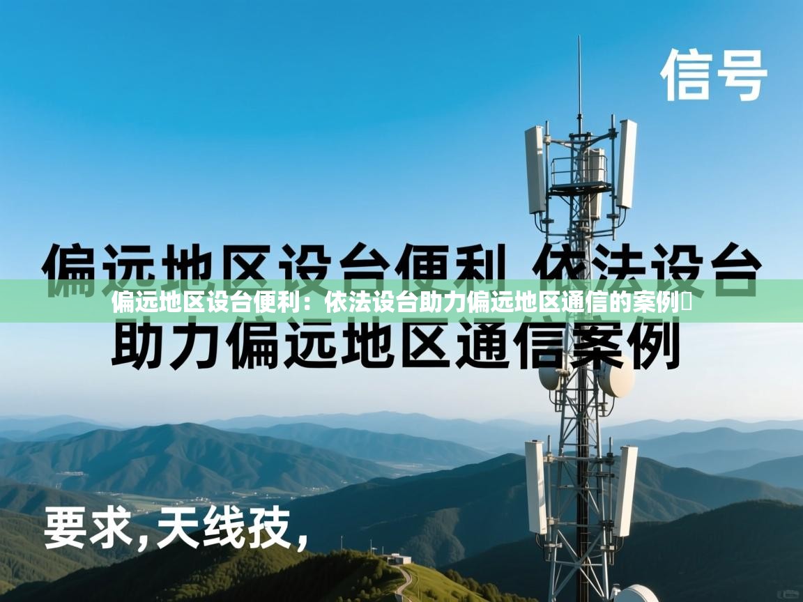 偏远地区设台便利:依法设台助力偏远地区通信的案例 偏远地区设台便利:依法设台助力偏远地区通信的案例