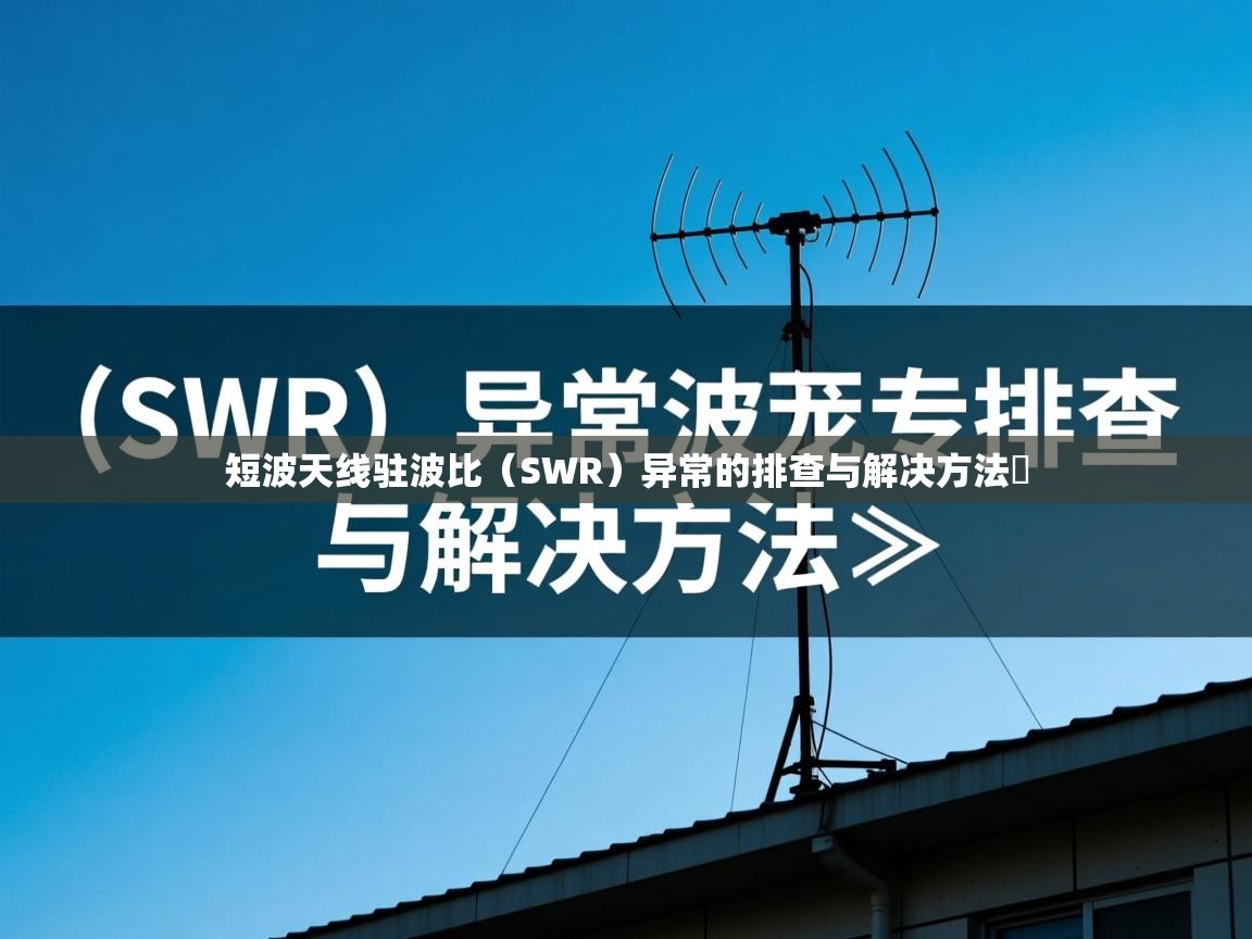 短波天线驻波比(SWR)异常的排查与解决方法