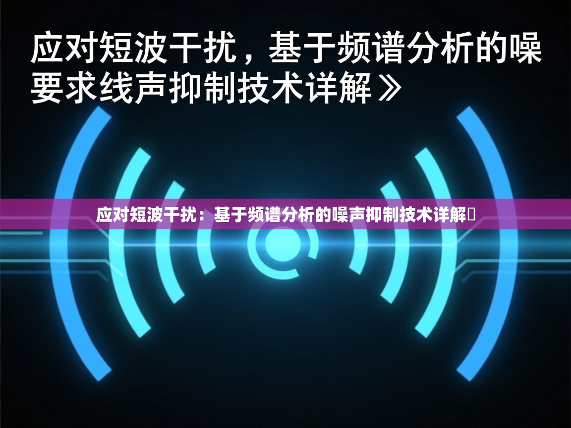 应对短波干扰:基于频谱分析的噪声抑制技术详解 应对短波干扰:基于频谱分析的噪声抑制技术详解