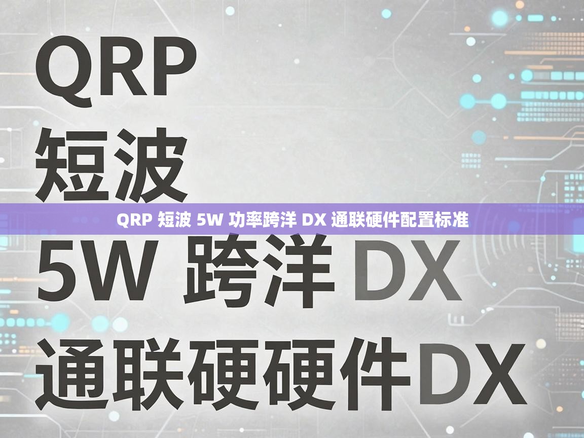 QRP 短波 5W 功率跨洋 DX 通联硬件配置标准